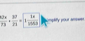  42x/73 ·  37/21 =1 (1* )/15553  Emplify your answer.