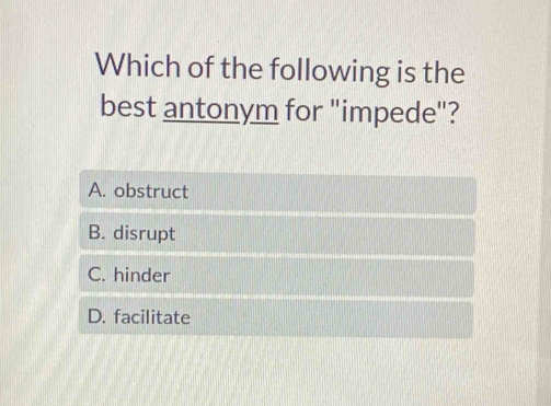 Which of the following is the
best antonym for "impede"?
A. obstruct
B. disrupt
C. hinder
D. facilitate