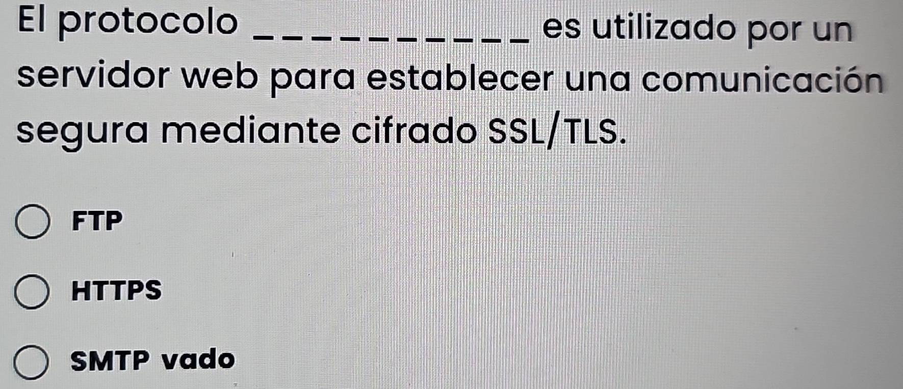 El protocolo _es utilizado por un
servidor web para establecer una comunicación
segura mediante cifrado SSL/TLS.
FTP
HTTPS
SMTP vado