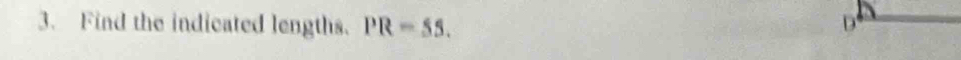 Find the indicated lengths. PR=55. D