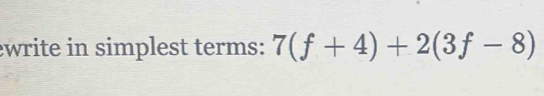 ewrite in simplest terms: 7(f+4)+2(3f-8)