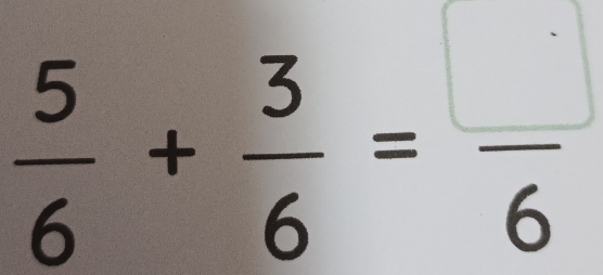  5/6 + 3/6 = □ /6 