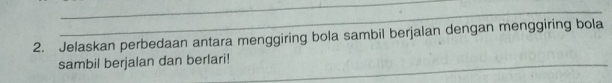 Jelaskan perbedaan antara menggiring bola sambil berjalan dengan menggiring bola 
sambil berjalan dan berlari!