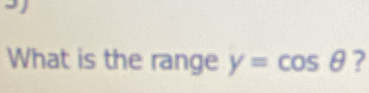 What is the range y=cos θ ?