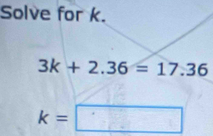 Solve for k.
3k+2.36=17.36
k=□