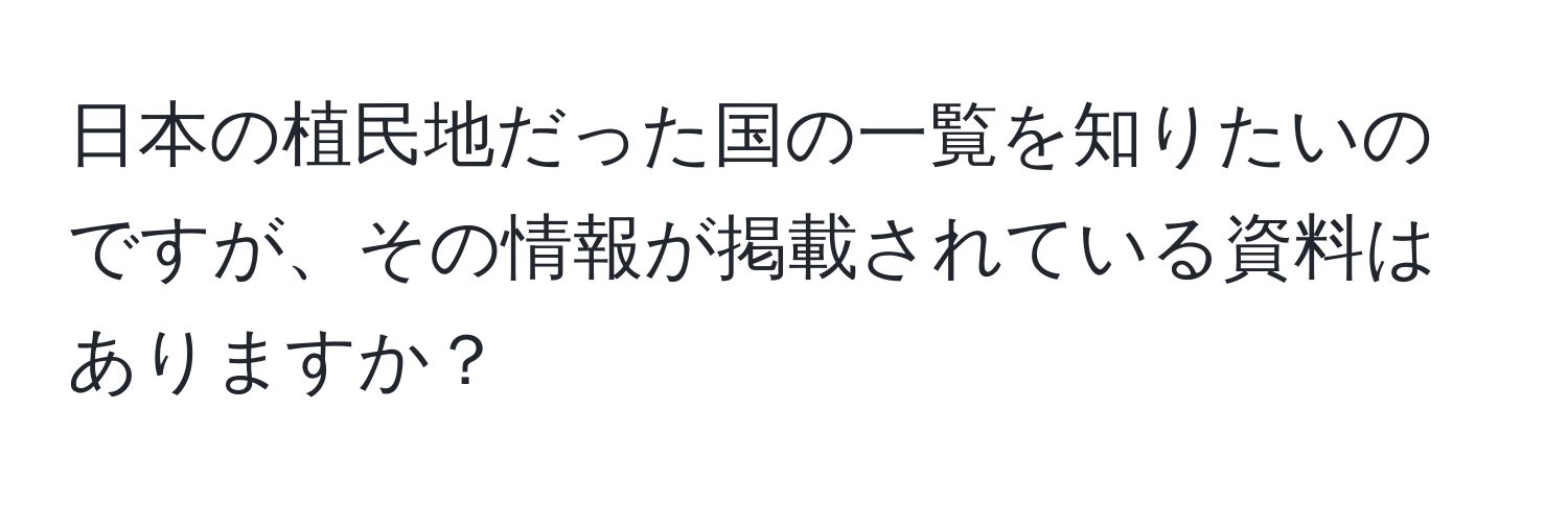 日本の植民地だった国の一覧を知りたいのですが、その情報が掲載されている資料はありますか？