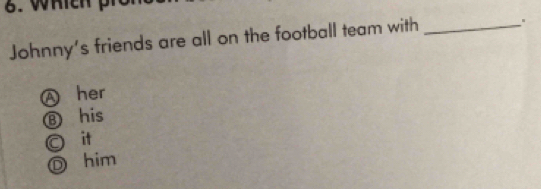 Johnny’s friends are all on the football team with_
.
A her
B his
○ it
◎ him