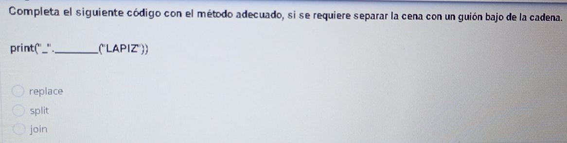 Completa el siguiente código con el método adecuado, si se requiere separar la cena con un guión bajo de la cadena.
print("_"._ .(''LAPIZ''))
replace
split
join