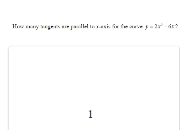 How many tangents are parallel to x-axis for the curve y=2x^3-6x ? 
1