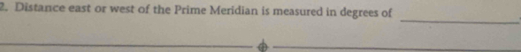 Distance east or west of the Prime Meridian is measured in degrees of 
_