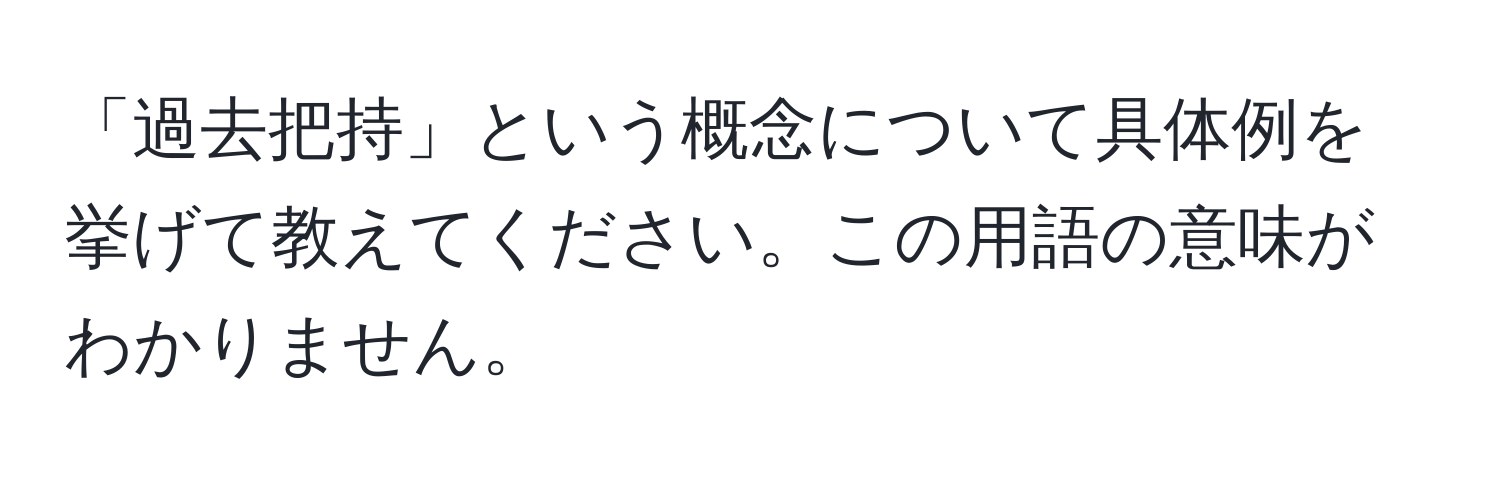 「過去把持」という概念について具体例を挙げて教えてください。この用語の意味がわかりません。