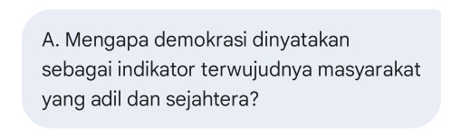 Mengapa demokrasi dinyatakan 
sebagai indikator terwujudnya masyarakat 
yang adil dan sejahtera?