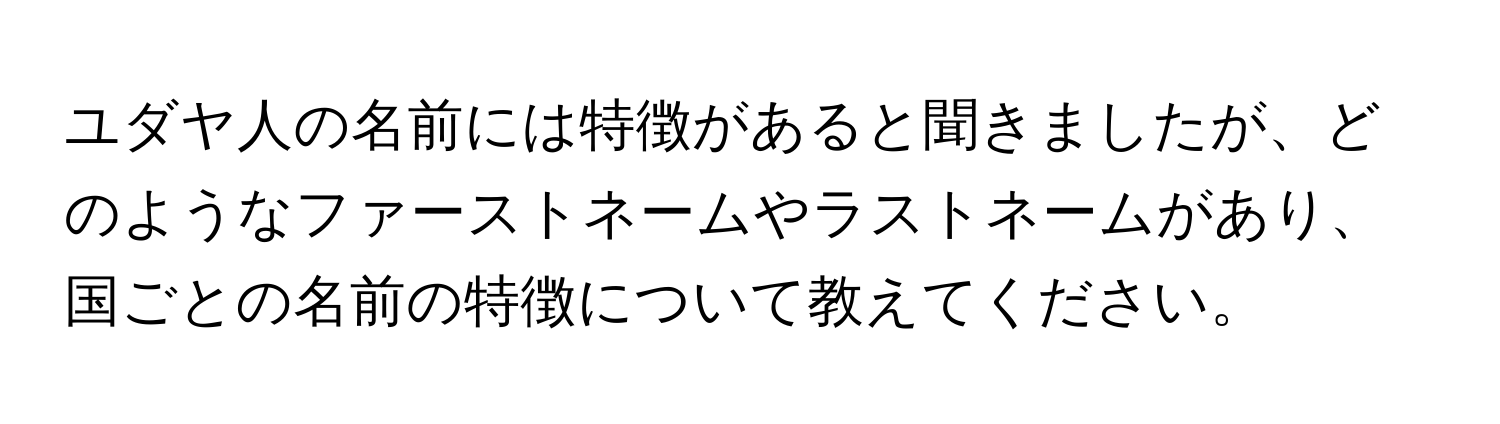 ユダヤ人の名前には特徴があると聞きましたが、どのようなファーストネームやラストネームがあり、国ごとの名前の特徴について教えてください。