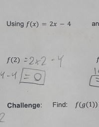 Using f(x)=2x-4 an
f(2)
Challenge: Find: f(g(1))