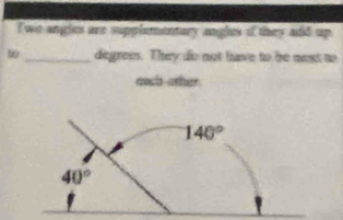 Two angles are supplementary angles if they add up
_degrees. They do not have to be nest to
aoch other.