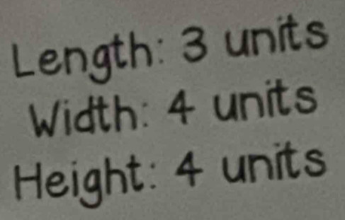 Length: 3 units
Width: 4 units
Height: 4 units