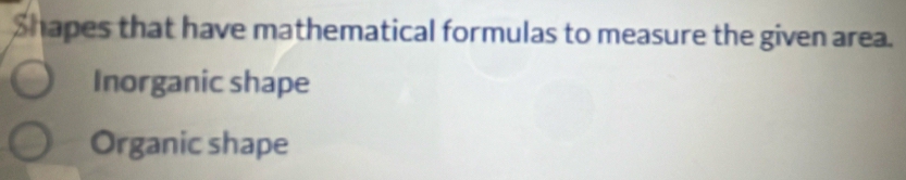 Shapes that have mathematical formulas to measure the given area. 
Inorganic shape 
Organic shape