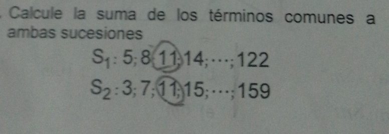 Calcule la suma de los términos comunes a 
ambas sucesiones
S_1:5; 811, 14;· s; 122
S_2 : 3; 7; 11; 15; ·s; 159