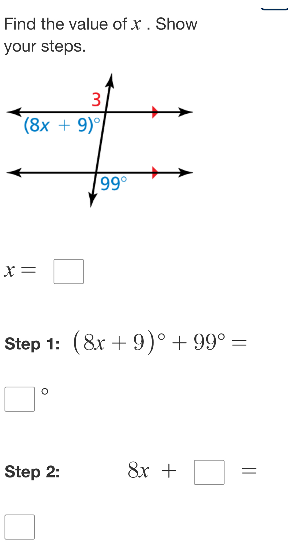 Find the value of x . Show
your steps.
x=□
Step 1: (8x+9)^circ +99°=
□°
Step 2: 8x+□ =
□