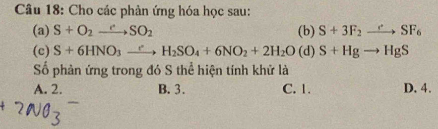 Cho các phản ứng hóa học sau:
(a) S+O_2to SO_2 (b) S+3F_2to SF_6
(c) S+6HNO_3xrightarrow eH_2SO_4+6NO_2+2H_2O (d) S+Hgto HgS
Số phản ứng trong đó S thể hiện tính khử là
A. 2. B. 3. C. 1. D. 4.