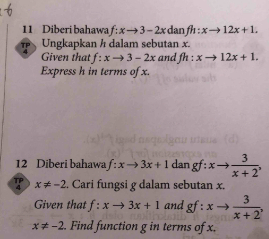 Diberi bahawa f:xto 3-2x dan fh:xto 12x+1. 
7 Ungkapkan h dalam sebutan x. 
Given that f:xto 3-2x and fh:xto 12x+1. 
Express h in terms of x. 
12 Diberi bahawa f:xto 3x+1 dan gf:xto  3/x+2 , 
TP x!= -2. Cari fungsi g dalam sebutan x. 
4 
Given that f:xto 3x+1 and gf:xto  3/x+2 ,
x!= -2. Find function g in terms of x.