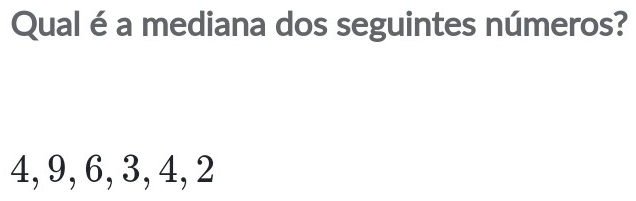 Qual é a mediana dos seguintes números?
4, 9, 6, 3, 4, 2