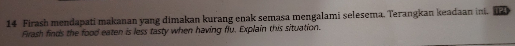 Firash mendapati makanan yang dimakan kurang enak semasa mengalami selesema. Terangkan keadaan ini. P 
Firash finds the food eaten is less tasty when having flu. Explain this situation.