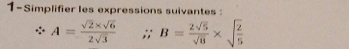 1-Simplifier les expressions suivantes:.^^circ  A= (sqrt(2)* sqrt(6))/2sqrt(3)  ;;B= 2sqrt(5)/sqrt(8) * sqrt(frac 2)5