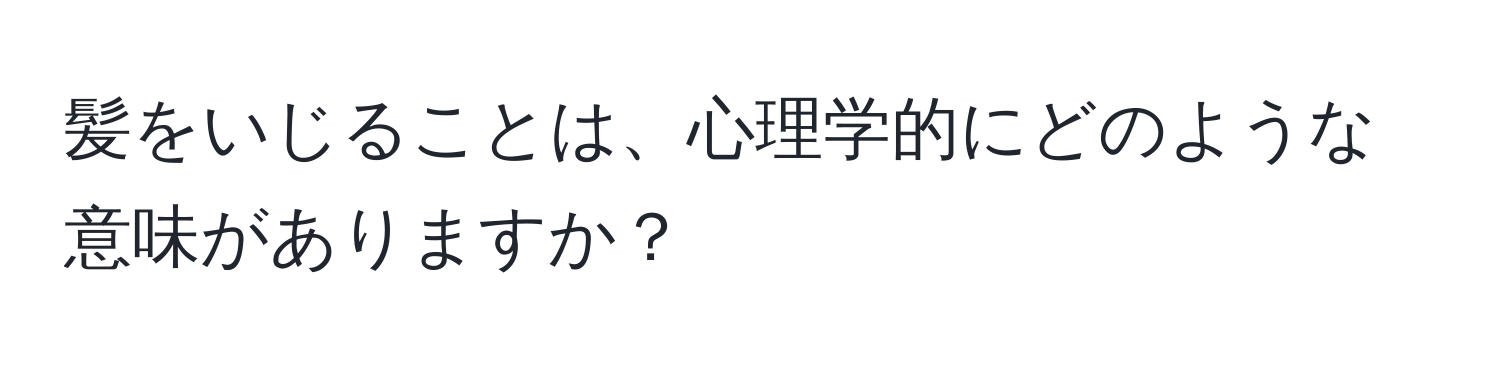 髪をいじることは、心理学的にどのような意味がありますか？