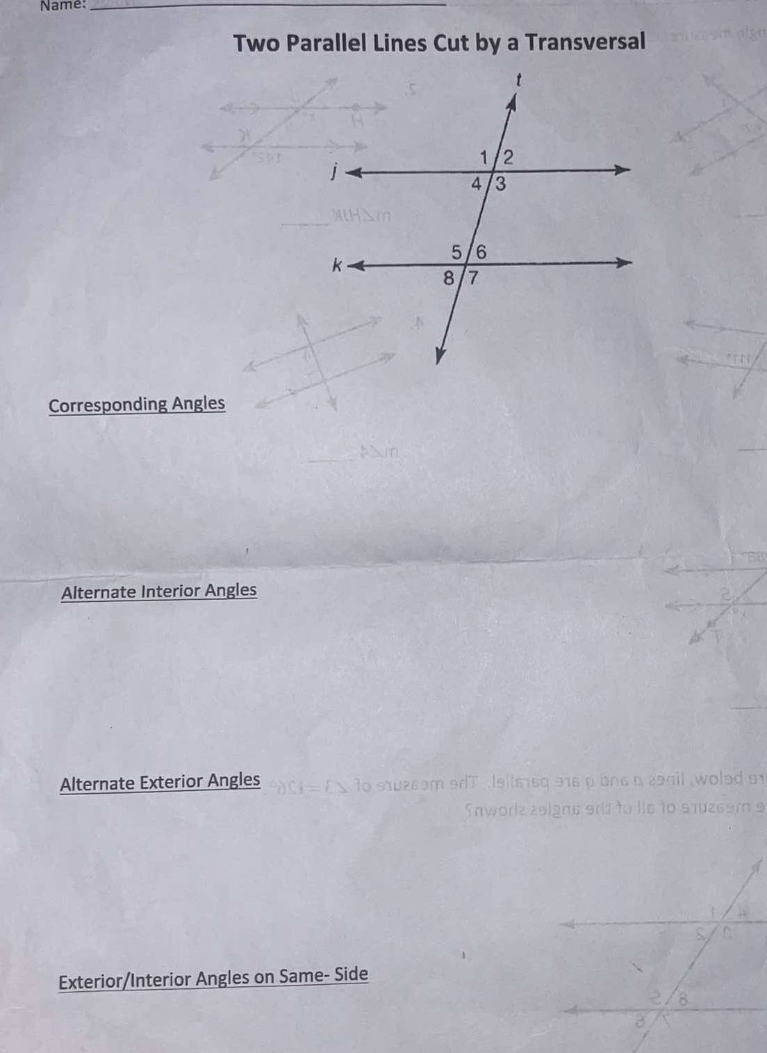 Name:_ 
Two Parallel Lines Cut by a Transversal 
Corresponding Angles 
Alternate Interior Angles 
Alternate Exterior Angles 


Exterior/Interior Angles on Same- Side