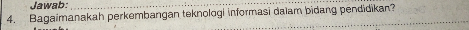 Jawab:_ 
4. Bagaimanakah perkembangan teknologi informasi dalam bidang pendidikan?_