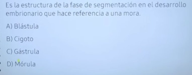 Es la estructura de la fase de segmentación en el desarrollo
embrionario que hace referencia a una mora.
A) Blástula
B) Cigoto
C) Gástrula
D) Mórula