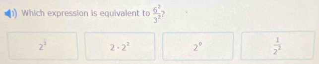 Which expression is equivalent to  6^2/3^2  )
2^2
2· 2^2
2°
 1/2^2 