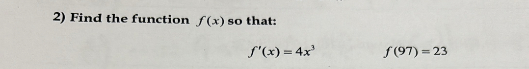 Find the function f(x) so that:
f'(x)=4x^3
f(97)=23