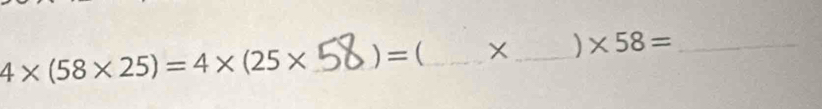 4* (58* 25)=4* (25* ) = (_  _ ) * 58= _