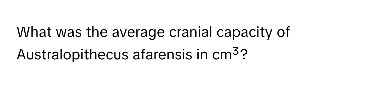 What was the average cranial capacity of Australopithecus afarensis in cm³?