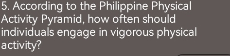 According to the Philippine Physical 
Activity Pyramid, how often should 
individuals engage in vigorous physical 
activity?