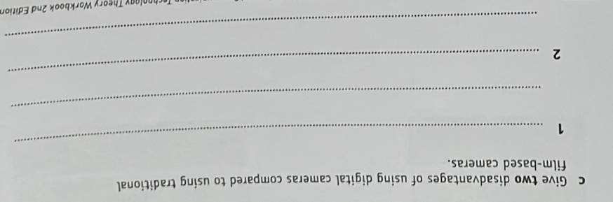 Give two disadvantages of using digital cameras compared to using traditional 
film-based cameras. 
1 
_ 
_ 
2 
_ 
_ 
choolog heor y Workbook 2nd Edition