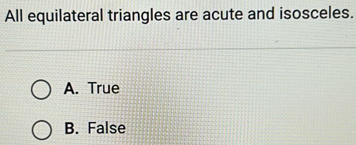 All equilateral triangles are acute and isosceles.
A. True
B. False