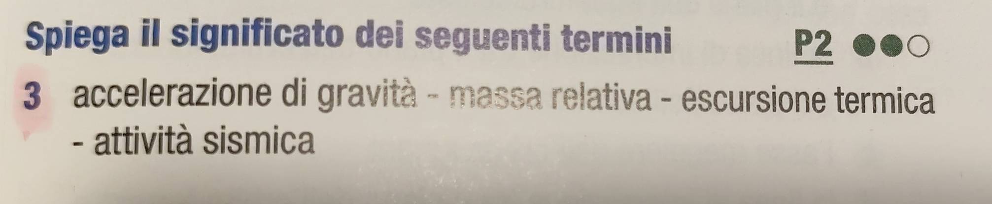 Spiega il significato dei seguenti termini
P2
3 accelerazione di gravità - massa relativa - escursione termica 
- attività sismica