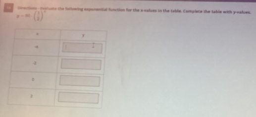 Directions - Ivaluate the following exponential function for the s-values in the table. Complete the table with y -values.
y-∈fty · ( 1/2 )^x
