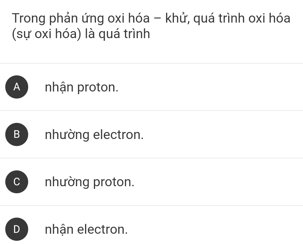 Trong phản ứng oxi hóa - khử, quá trình oxi hóa
(sự oxi hóa) là quá trình
B nhường electron.
nhường proton.
D nhận electron.