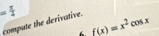 = π /4 
compute the derivative. 
6. f(x)=x^2cos x