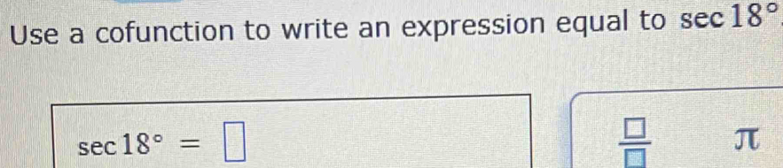 Use a cofunction to write an expression equal to sec 18°
sec 18°=□
 □ /□   π