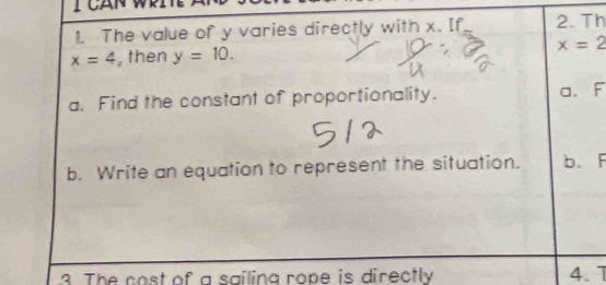 ICAN WPI
1. The value of y varies directly with x. [f 2. Th
x=4 , then y=10. x=2
a. Find the constant of proportionality. a. F
b. Write an equation to represent the situation. b. F
3. The cast of a sailing rope is directly 4. 1