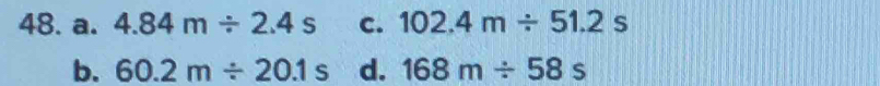 a. 4.84m/ 2.4s c. 102.4m/ 51.2s
b. 60.2m/ 20.1s d. 168m/ 58s