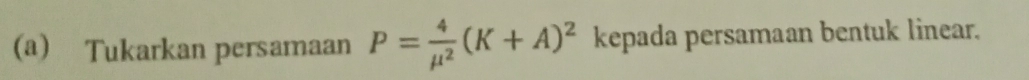 Tukarkan persamaan P= 4/mu^2 (K+A)^2 kepada persamaan bentuk linear.