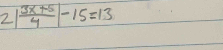 2| (3x+5)/4 |-15=13