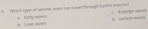 Which type of seismic wave can travel through Earth's interior?
a. body waves c. Rayleigh waves
b. Love waves d. surface waves