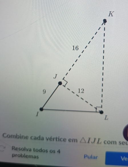 Combine cada vértice em △ IJL com se 
Resolva todos os 4
problemas Pular Ve